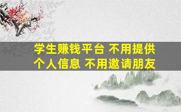 学生赚钱平台 不用提供个人信息 不用邀请朋友